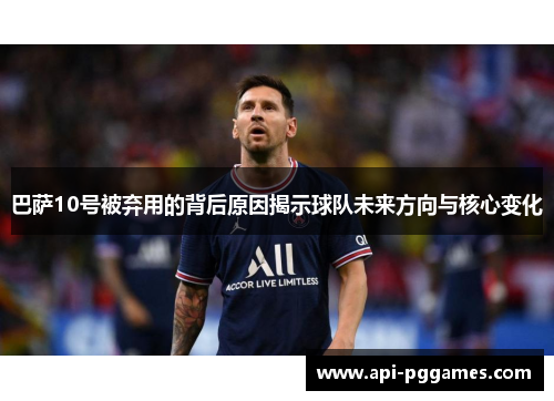 巴萨10号被弃用的背后原因揭示球队未来方向与核心变化