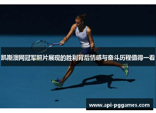 凯斯澳网冠军照片展现的胜利背后情感与奋斗历程值得一看