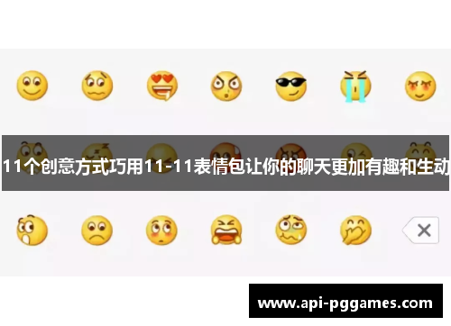 11个创意方式巧用11-11表情包让你的聊天更加有趣和生动