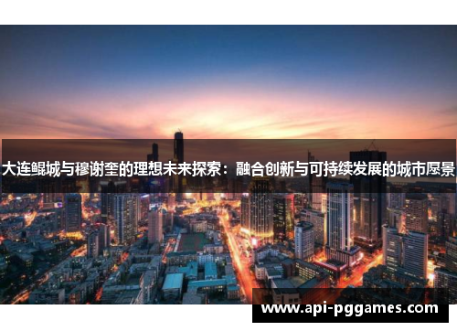 大连鲲城与穆谢奎的理想未来探索：融合创新与可持续发展的城市愿景