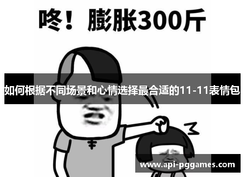 如何根据不同场景和心情选择最合适的11-11表情包