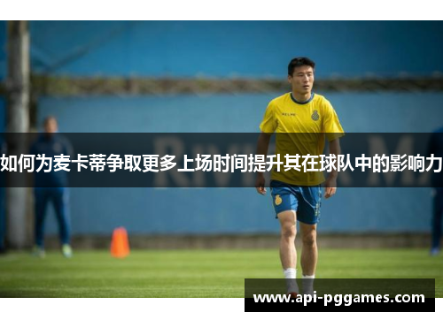 如何为麦卡蒂争取更多上场时间提升其在球队中的影响力