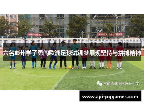六名彭州学子勇闯欧洲足球试训梦展现坚持与拼搏精神
