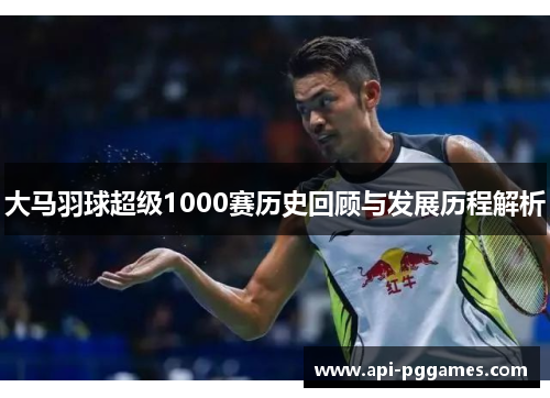 大马羽球超级1000赛历史回顾与发展历程解析