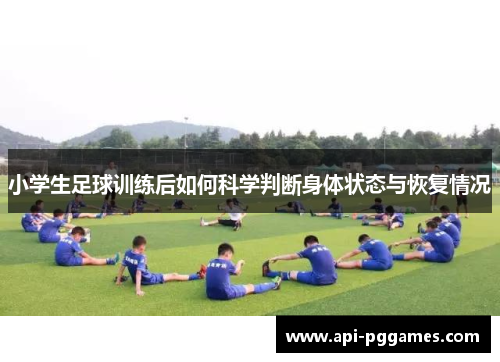 小学生足球训练后如何科学判断身体状态与恢复情况