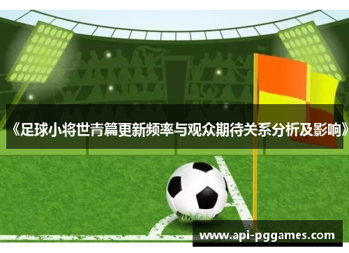 《足球小将世青篇更新频率与观众期待关系分析及影响》