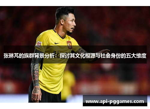 张琳芃的族群背景分析：探讨其文化根源与社会身份的五大维度