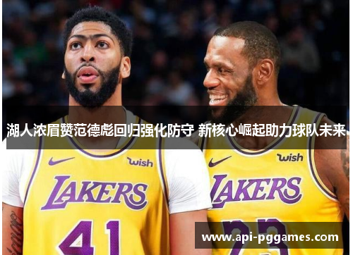 湖人浓眉赞范德彪回归强化防守 新核心崛起助力球队未来