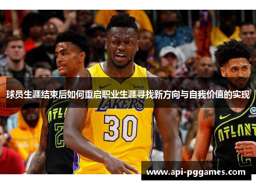 球员生涯结束后如何重启职业生涯寻找新方向与自我价值的实现