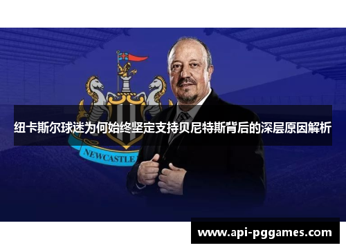 纽卡斯尔球迷为何始终坚定支持贝尼特斯背后的深层原因解析