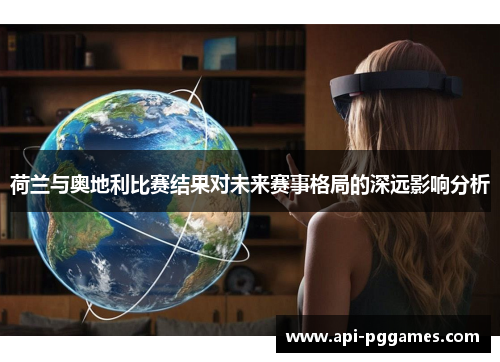 荷兰与奥地利比赛结果对未来赛事格局的深远影响分析