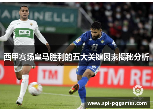 西甲赛场皇马胜利的五大关键因素揭秘分析 西甲赛场皇马胜利的五大关键因素揭秘分析