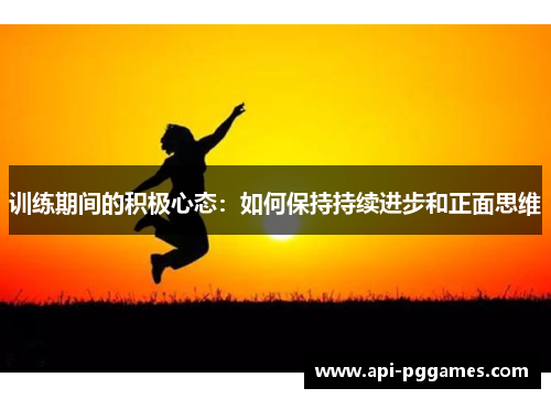 训练期间的积极心态:如何保持持续进步和正面思维 训练期间的积极心态:如何保持持续进步和正面思维