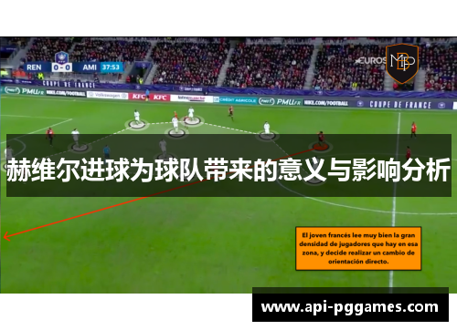 赫维尔进球为球队带来的意义与影响分析 赫维尔进球为球队带来的意义与影响分析