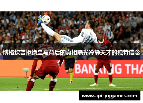 博格坎普拒绝皇马背后的真相曝光冷静天才的独特信念