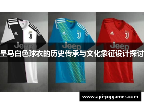 皇马白色球衣的历史传承与文化象征设计探讨