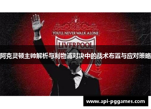 阿克灵顿主帅解析与利物浦对决中的战术布置与应对策略