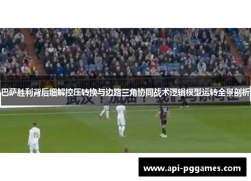 巴萨胜利背后细解控压转换与边路三角协同战术逻辑模型运转全景剖析 巴萨胜利背后细解控压转换与边路三角协同战术逻辑模型运转全景剖析