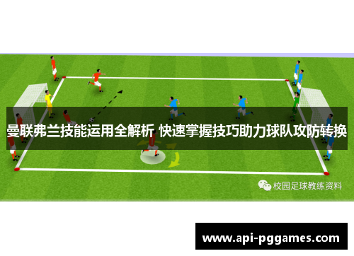 曼联弗兰技能运用全解析 快速掌握技巧助力球队攻防转换 曼联弗兰技能运用全解析 快速掌握技巧助力球队攻防转换