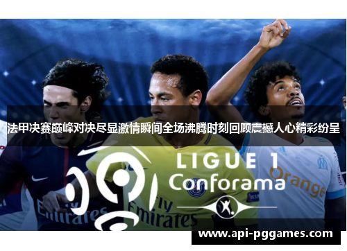 法甲决赛巅峰对决尽显激情瞬间全场沸腾时刻回顾震撼人心精彩纷呈 法甲决赛巅峰对决尽显激情瞬间全场沸腾时刻回顾震撼人心精彩纷呈