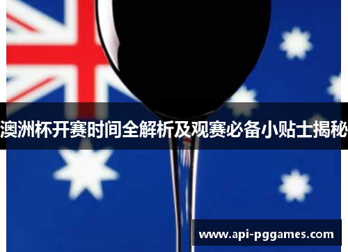 澳洲杯开赛时间全解析及观赛必备小贴士揭秘 澳洲杯开赛时间全解析及观赛必备小贴士揭秘