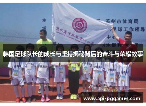 韩国足球队长的成长与坚持揭秘背后的奋斗与荣耀故事 韩国足球队长的成长与坚持揭秘背后的奋斗与荣耀故事