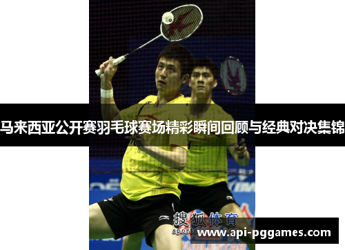 马来西亚公开赛羽毛球赛场精彩瞬间回顾与经典对决集锦