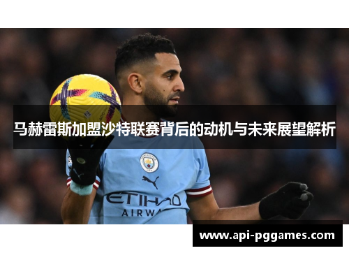 马赫雷斯加盟沙特联赛背后的动机与未来展望解析