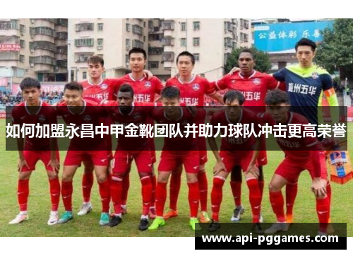 如何加盟永昌中甲金靴团队并助力球队冲击更高荣誉