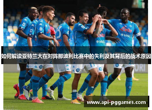 如何解读亚特兰大在对阵那波利比赛中的失利及其背后的战术原因