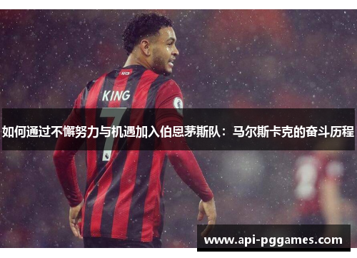 如何通过不懈努力与机遇加入伯恩茅斯队：马尔斯卡克的奋斗历程