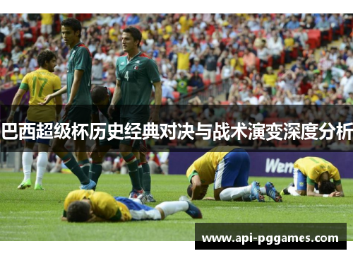 巴西超级杯历史经典对决与战术演变深度分析