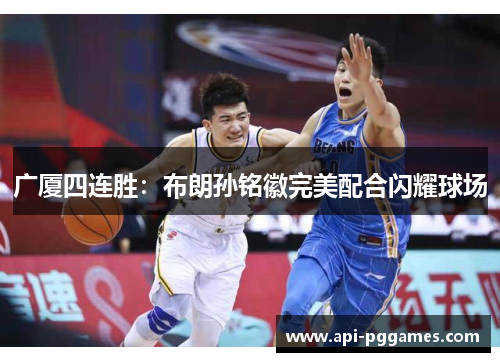 广厦四连胜：布朗孙铭徽完美配合闪耀球场