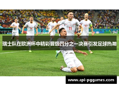 瑞士队在欧洲杯中精彩晋级四分之一决赛引发足球热潮