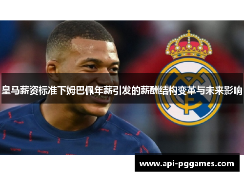 皇马薪资标准下姆巴佩年薪引发的薪酬结构变革与未来影响