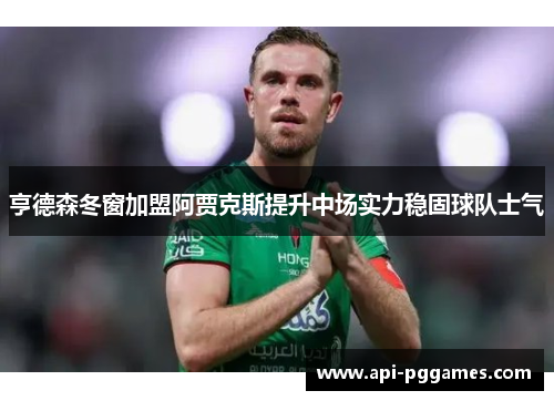 亨德森冬窗加盟阿贾克斯提升中场实力稳固球队士气