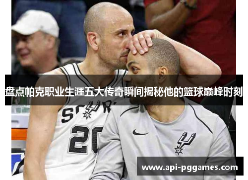 盘点帕克职业生涯五大传奇瞬间揭秘他的篮球巅峰时刻