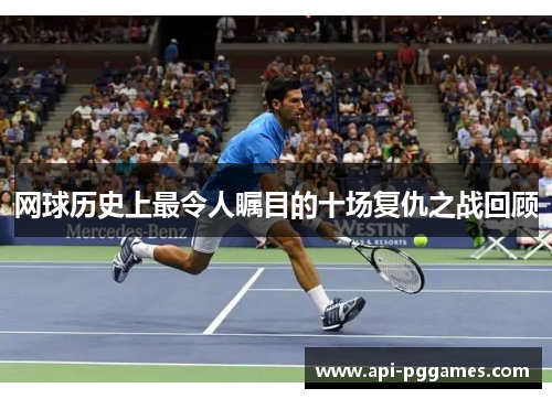 网球历史上最令人瞩目的十场复仇之战回顾