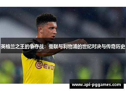 英格兰之王的争夺战：曼联与利物浦的世纪对决与传奇历史