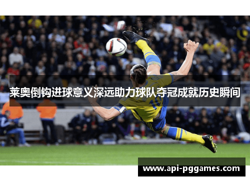 莱奥倒钩进球意义深远助力球队夺冠成就历史瞬间
