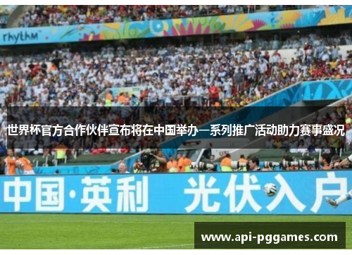 世界杯官方合作伙伴宣布将在中国举办一系列推广活动助力赛事盛况