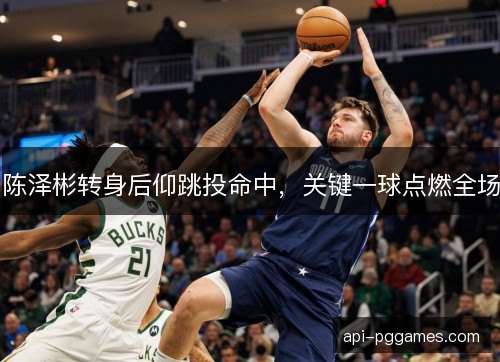 陈泽彬转身后仰跳投命中，关键一球点燃全场