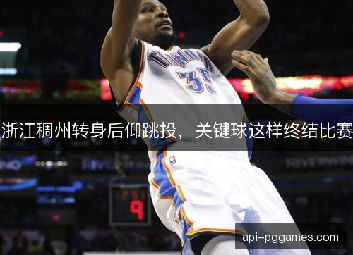 浙江稠州转身后仰跳投，关键球这样终结比赛