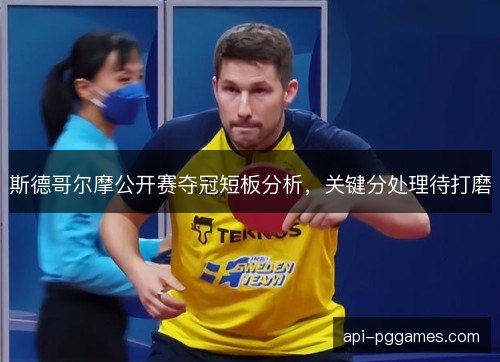 斯德哥尔摩公开赛夺冠短板分析，关键分处理待打磨